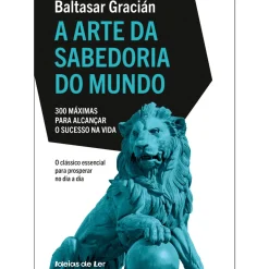 A Arte da Sabedoria do Mundo - 300 Máximas para Alcançar o Sucesso na Vida de Baltasar Gracián