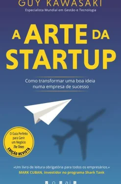 A Arte da Startup: de Guy Kawasaki - Como Transformar uma Boa Ideia Numa Empresa de Sucesso