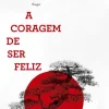 A Coragem de Ser Feliz de Ichiro Kishimi e Fumitake Koga