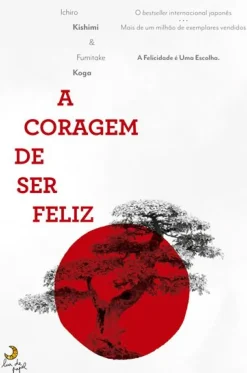 A Coragem de Ser Feliz de Ichiro Kishimi e Fumitake Koga