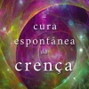 A Cura Espontânea da Crença de Gregg Braden