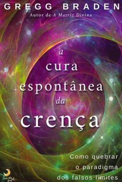 A Cura Espontânea da Crença de Gregg Braden