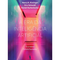 A Era da Inteligência Artificial de Henry A Kissinger, Daniel Huttenlocher e Eric Schmidt - e o Nosso Futuro Humano