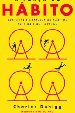 A Força do Hábito de Charles Duhigg Perceber e Corrigir os Hábitos na Vida e no Emprego