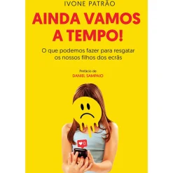 Ainda Vamos a Tempo! de Ivone Patrão - O que Podemos Fazer para Resgatar os Nossos Filhos dos Ecrãs