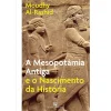 A Mesopotâmia Antiga e o Nascimento da História de Moudhy Al-Rashid