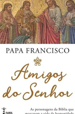 Amigos do Senhor de Papa Francisco - As Personagens da Bíblia que Marcaram a Vida da Humanidade