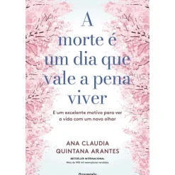 A Morte é um Dia que Vale a Pena Viver de Ana Cláudia Quintana Arantes - E um Excelente Motivo para Ver a Vida com um Novo Olhar