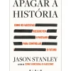 Apagar a História de Jason Stanley - Como os Fascistas Reescrevem o Passado para Controlar o Futuro