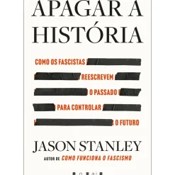 Apagar a História de Jason Stanley - Como os Fascistas Reescrevem o Passado para Controlar o Futuro