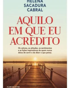 Aquilo em que Eu Acredito de Helena Sacadura Cabral