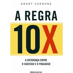 A Regra 10X - Descubra o que Faz A Diferença Entre o Sucesso e o Fracasso de Grant Cardone