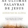 As Últimas Palavras de Jesus de Jon Meacham - Acreditar na Glória