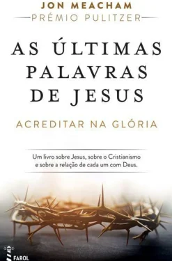 As Últimas Palavras de Jesus de Jon Meacham - Acreditar na Glória