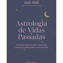 Astrologia de Vidas Passadas de Judy Hall - Descubra Como as Suas Existências Anteriores Influenciam o seu Presente
