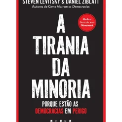 A Tirania da Minoria de Steven Levitsky e Daniel Ziblatt - Porque Estão as Democracias em Perigo