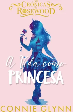 A Vida Como Princesa de Connie Glynn - As Crónicas de Rosewood N.º 2