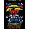 A Vida Secreta dos Fungos: Como Constroem o Mundo, Mudam o Nosso Presente e Moldam o Futuro de Merlin Sheldrake