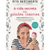 A Vida Secreta dos Gelados Caseiros de Rita Nascimento - Mais de 40 Receitas para Todos os Níveis de Gula e Dicas para Criar os seus Próprios Sabores