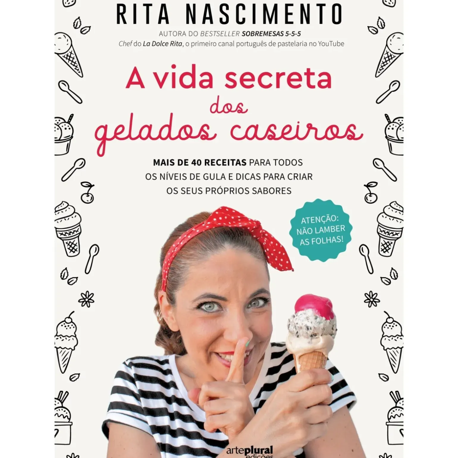 A Vida Secreta dos Gelados Caseiros de Rita Nascimento - Mais de 40 Receitas para Todos os Níveis de Gula e Dicas para Criar os seus Próprios Sabores
