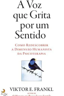 A Voz que Grita por um Sentido de Viktor E. Frankl - Como Redescobrir a Dimensão Humanista da Psicoterapia