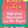 Bored of Lunch - Refeições Saudáveis com Air Fryer de Nathan Anthony