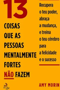 13 Coisas que as Pessoas Mentalmente Fortes Não Fazem de Amy Morin