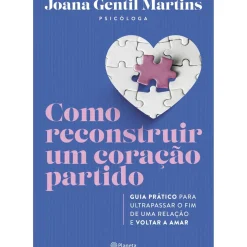 Como Reconstruir um Coração Partido de Joana Gentil Martins - Guia Prático para Ultrapassar o Fim de uma Relação e Voltar a Amar