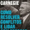 Como Resolver Conflitos e Lidar com Pessoas Difíceis de Dale Carnegie