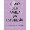 Como Ser Amiga da Escuridão de Kathleen Glasgow