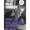 Como Ser Bem-Sucedido no Mundo de Hoje de Dale Carnegie