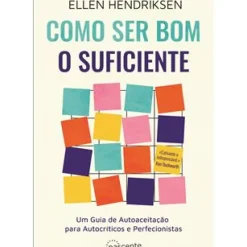 Como Ser Bom o Suficiente de Ellen Hendriksen - Um Guia de Autoaceitação para Autocríticos e Perfecionistas