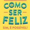 Como Ser Feliz - Sim, é Possível! de Fernando Lima Magalhães - Um Livro Baseado na Evidência Científica Mais Atual