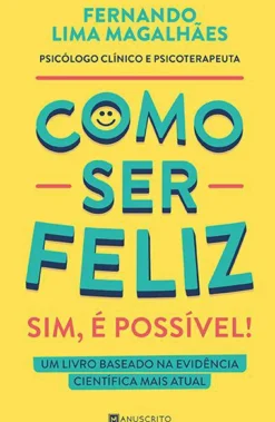 Como Ser Feliz - Sim, é Possível! de Fernando Lima Magalhães - Um Livro Baseado na Evidência Científica Mais Atual