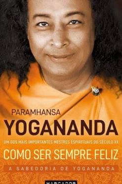 Como Ser Sempre Feliz de Paramhansa Yogananda - A Sabedoria de Yogananda