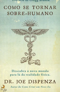 Como Se Tornar Sobre-humano de Joe Dispenza - Descubra o Novo Mundo para Lá da Realidade Física
