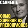 Como Superar as Preocupações e Lidar com o Stress de Dale Carnegie