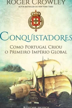 Conquistadores de Roger Crowley - Como Portugal Criou o Primeiro Império Global