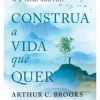 Construa a Vida que Quer de Arthur C. Brooks e Oprah Winfrey