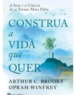 Construa a Vida que Quer de Arthur C. Brooks e Oprah Winfrey