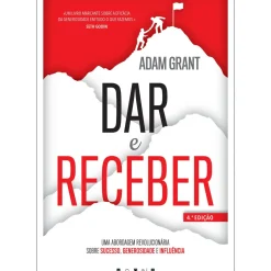 Dar e Receber de Adam Grant - Uma Abordagem Revolucionária Sobre Sucesso, Generosidade e Influência