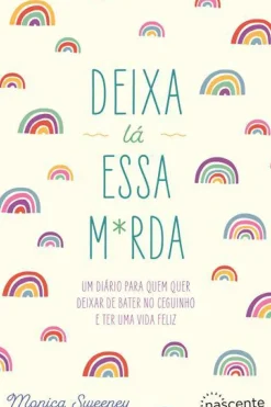 Deixa Lá Essa M*rda de Monica Sweeney - Um Diário para Quem Quer Deixar de Bater no Ceguinho e Ter uma Vida Feliz