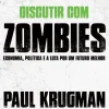 Discutir com Zombies de Paul Krugman - Economia, Política e a Luta por um Futuro Melhor