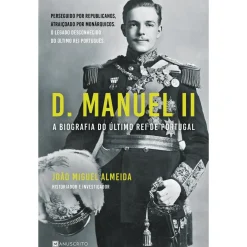 D. Manuel II - A Biografia do Último Rei de Portugal de João Miguel Almeida
