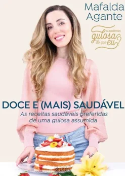 Doce e (Mais) Saudável de Mafalda Agante - As Receitas Saudáveis Preferidas de uma Gulosa Assumida