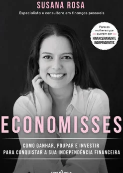 Economisses de Susana Rosa - Como Ganhar, Poupar e Investir para Conquistar a sua Independência Financeira