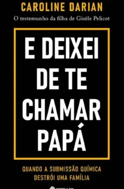 E Deixei de Te Chamar Papá de Caroline Darian - O Testemunho da Filha de Gisèle Pelicot