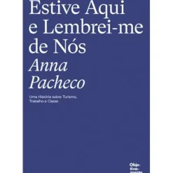 Estive Aqui e Lembrei-me de Nós de Anna Pacheco - Uma História Sobre Turismo, Trabalho e Classe