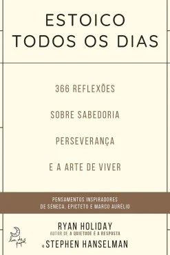 Estoico Todos os Dias de Ryan Holiday e Stephen Hanselman 366 Reflexões Sobre Sabedoria, Preseverança e Arte de Viver