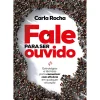 Fale para Ser Ouvido de Carla Rocha - Estratégias e Técnicas para Comunicar com Eficácia em Qualquer Situação